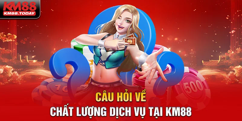 Câu hỏi thường gặp liên quan đến dịch vụ tại nhà cái KM88