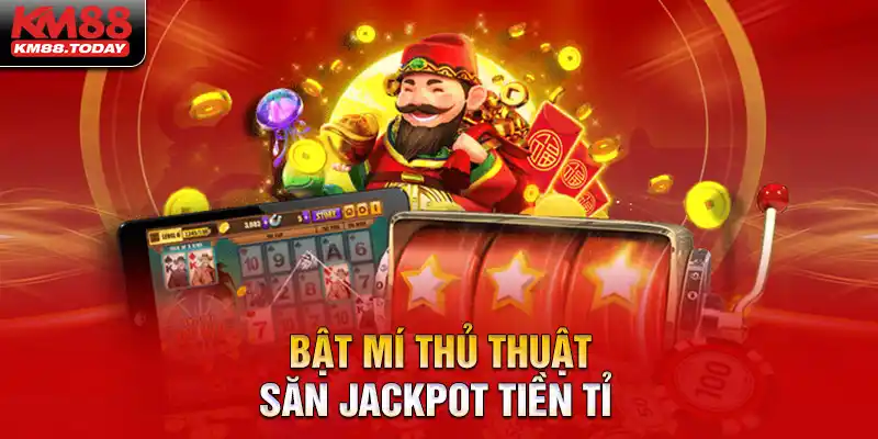 Mách bạn thủ thuật săn Jackpot trúng liền tay tiền tỷ